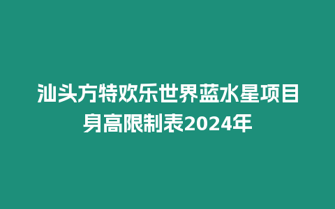 汕頭方特歡樂世界藍水星項目身高限制表2024年