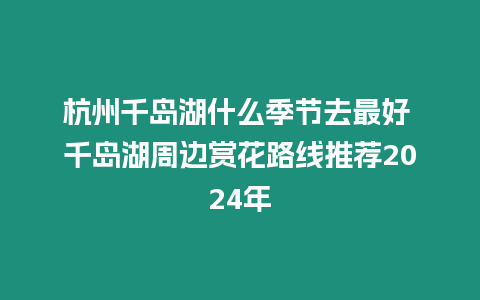 杭州千島湖什么季節去最好 千島湖周邊賞花路線推薦2024年