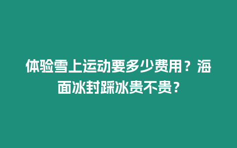 體驗(yàn)雪上運(yùn)動(dòng)要多少費(fèi)用？海面冰封踩冰貴不貴？