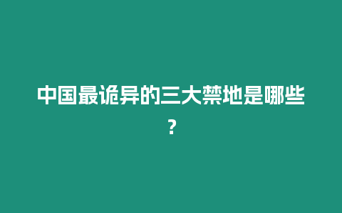 中國最詭異的三大禁地是哪些？