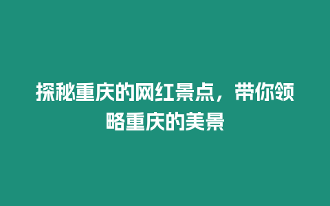 探秘重慶的網(wǎng)紅景點(diǎn)，帶你領(lǐng)略重慶的美景