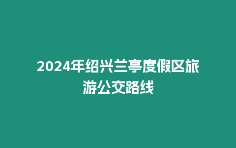 2024年紹興蘭亭度假區旅游公交路線