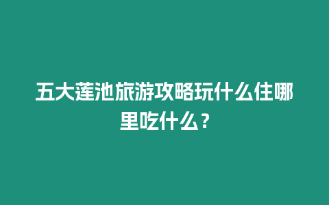 五大蓮池旅游攻略玩什么住哪里吃什么？