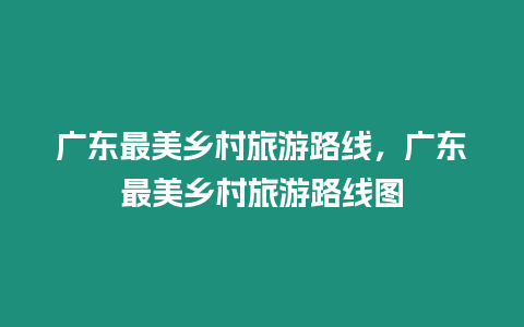 廣東最美鄉村旅游路線，廣東最美鄉村旅游路線圖