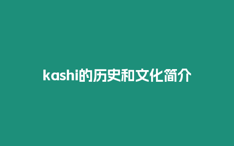 kashi的歷史和文化簡介