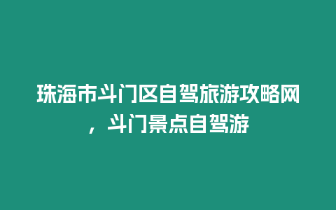 珠海市斗門區(qū)自駕旅游攻略網(wǎng)，斗門景點(diǎn)自駕游