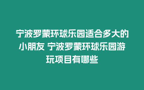 寧波羅蒙環球樂園適合多大的小朋友 寧波羅蒙環球樂園游玩項目有哪些