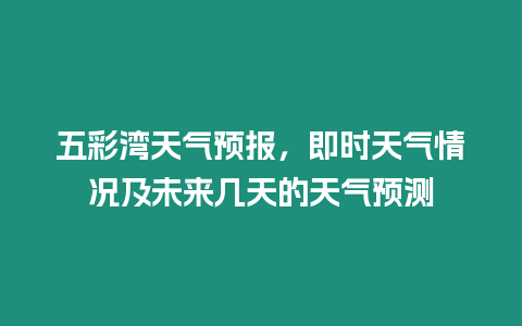 五彩灣天氣預報，即時天氣情況及未來幾天的天氣預測