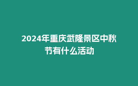 2024年重慶武隆景區中秋節有什么活動