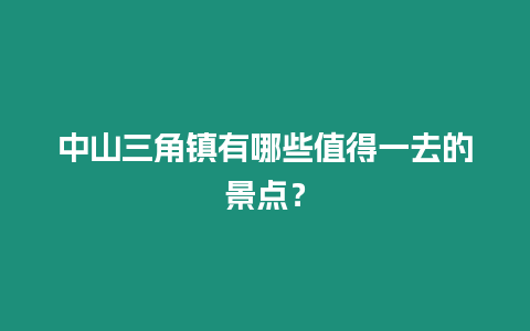 中山三角鎮有哪些值得一去的景點？