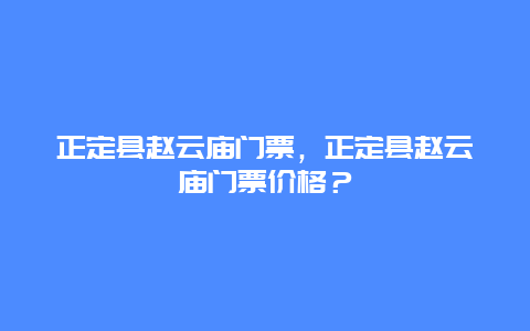 正定縣趙云廟門票，正定縣趙云廟門票價格？