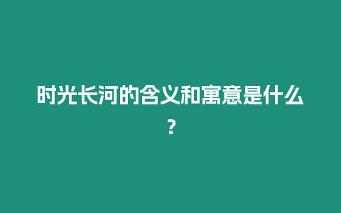 時光長河的含義和寓意是什么？