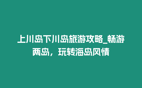 上川島下川島旅游攻略_暢游兩島，玩轉(zhuǎn)海島風(fēng)情
