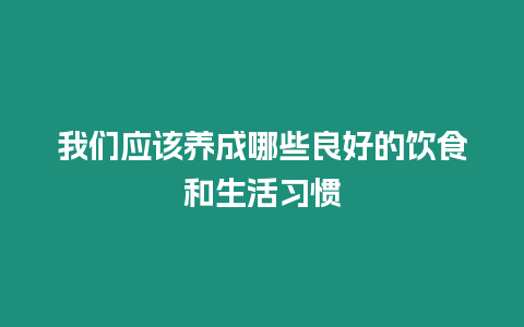 我們應該養成哪些良好的飲食和生活習慣