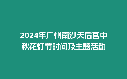 2024年廣州南沙天后宮中秋花燈節(jié)時間及主題活動