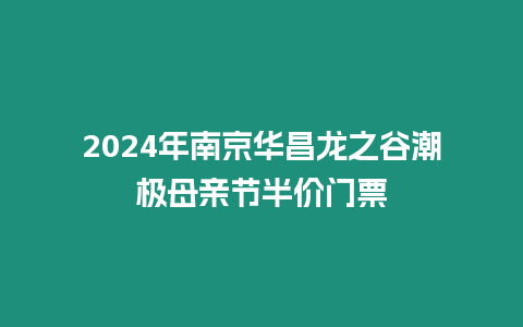 2024年南京華昌龍之谷潮極母親節(jié)半價(jià)門票