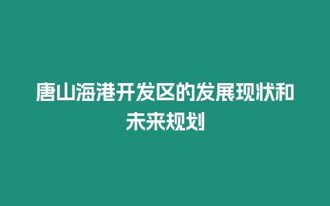 唐山海港開發(fā)區(qū)的發(fā)展現(xiàn)狀和未來規(guī)劃