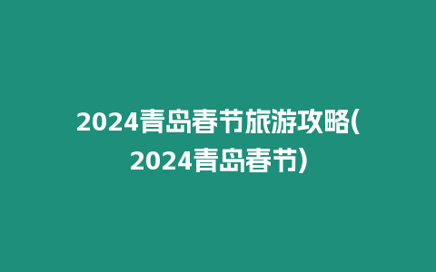 2024青島春節旅游攻略(2024青島春節)