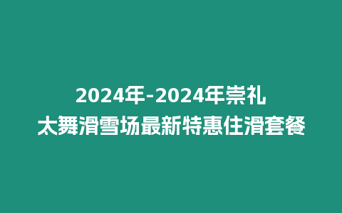 2024年-2024年崇禮太舞滑雪場最新特惠住滑套餐