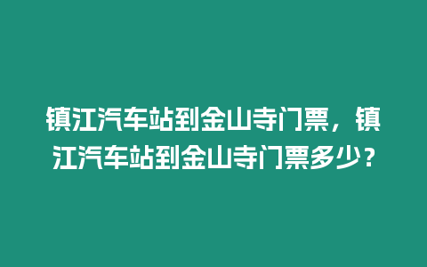 鎮江汽車站到金山寺門票，鎮江汽車站到金山寺門票多少？