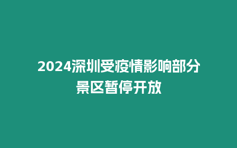 2024深圳受疫情影響部分景區暫停開放