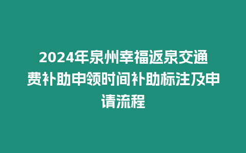 2024年泉州幸福返泉交通費補助申領時間補助標注及申請流程