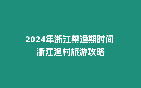 2024年浙江禁漁期時(shí)間 浙江漁村旅游攻略