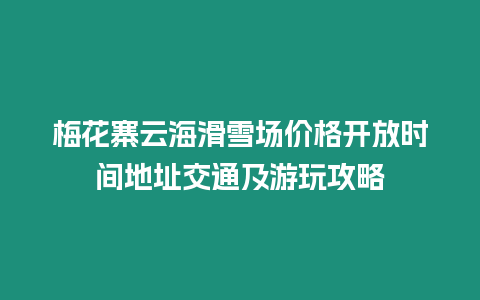 梅花寨云海滑雪場(chǎng)價(jià)格開放時(shí)間地址交通及游玩攻略