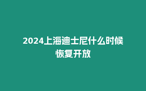 2024上海迪士尼什么時候恢復開放