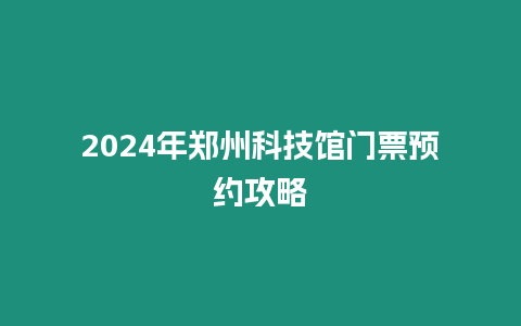 2024年鄭州科技館門票預約攻略