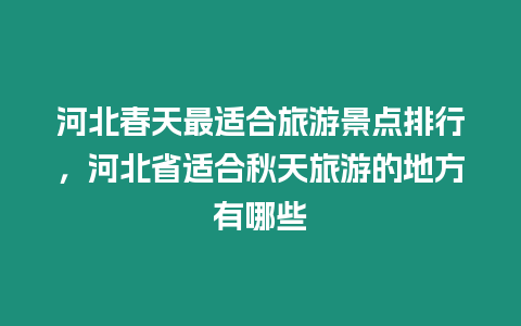 河北春天最適合旅游景點排行，河北省適合秋天旅游的地方有哪些