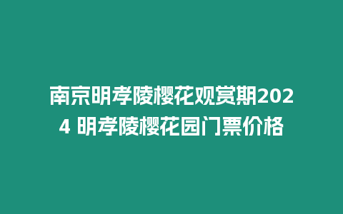 南京明孝陵櫻花觀賞期2024 明孝陵櫻花園門票價(jià)格