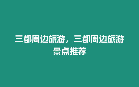 三都周邊旅游，三都周邊旅游景點(diǎn)推薦