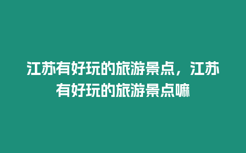 江蘇有好玩的旅游景點，江蘇有好玩的旅游景點嘛