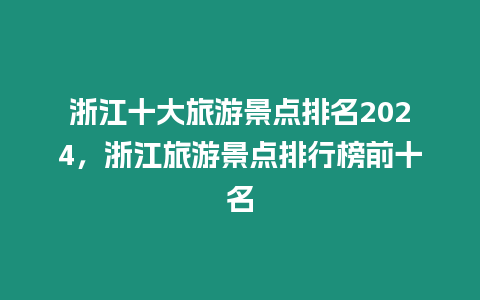 浙江十大旅游景點排名2024，浙江旅游景點排行榜前十名