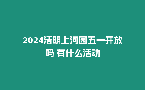 2024清明上河園五一開放嗎 有什么活動