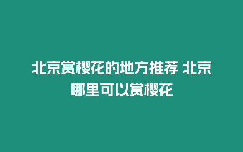 北京賞櫻花的地方推薦 北京哪里可以賞櫻花