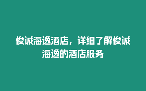 俊誠海逸酒店，詳細了解俊誠海逸的酒店服務