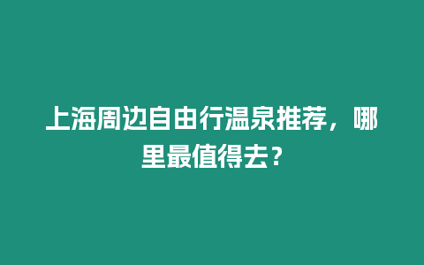 上海周邊自由行溫泉推薦，哪里最值得去？