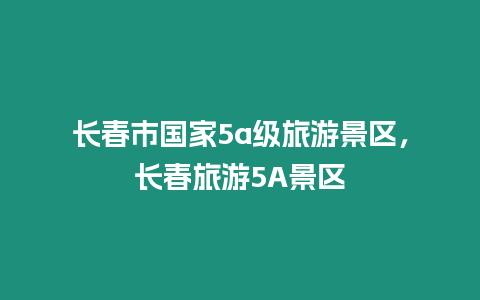 長春市國家5a級(jí)旅游景區(qū)，長春旅游5A景區(qū)