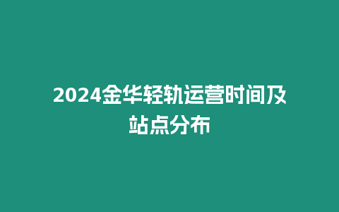 2024金華輕軌運(yùn)營(yíng)時(shí)間及站點(diǎn)分布