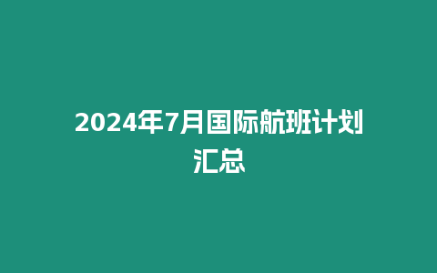 2024年7月國際航班計(jì)劃匯總