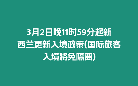 3月2日晚11時59分起新西蘭更新入境政策(國際旅客入境將免隔離)