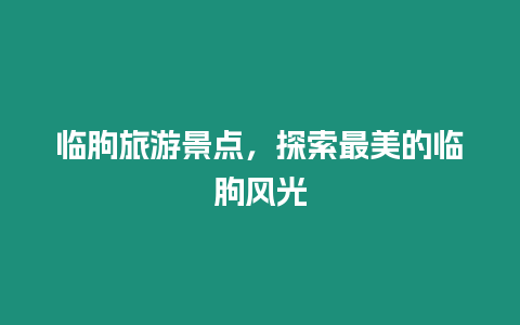 臨朐旅游景點(diǎn)，探索最美的臨朐風(fēng)光