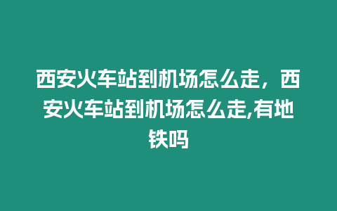 西安火車站到機場怎么走，西安火車站到機場怎么走,有地鐵嗎