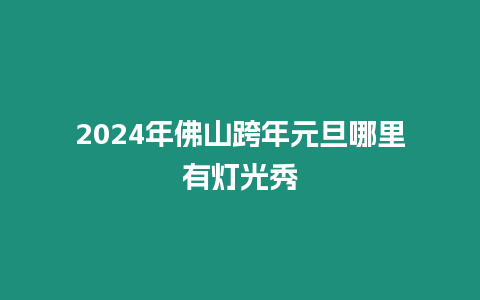 2024年佛山跨年元旦哪里有燈光秀