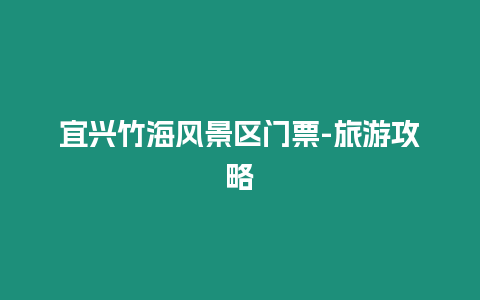 宜興竹海風(fēng)景區(qū)門(mén)票-旅游攻略