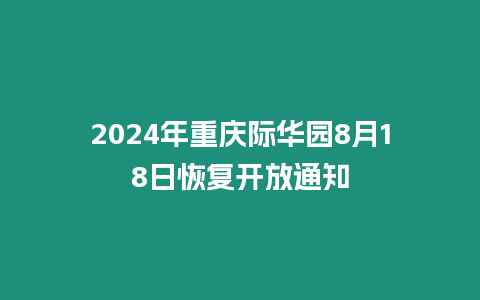 2024年重慶際華園8月18日恢復(fù)開(kāi)放通知