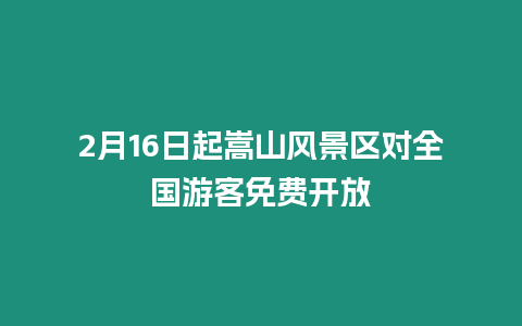 2月16日起嵩山風景區對全國游客免費開放