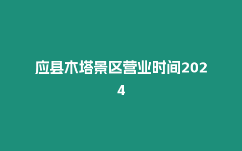 應縣木塔景區營業時間2024